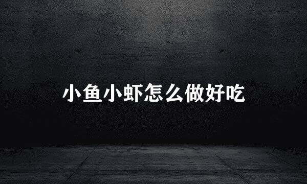 小鱼小虾怎么做好吃