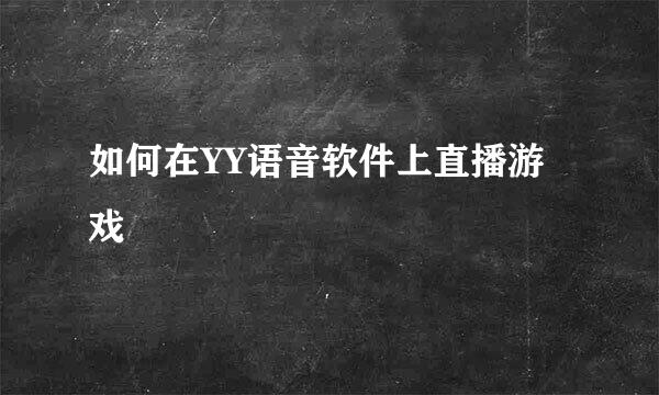 如何在YY语音软件上直播游戏