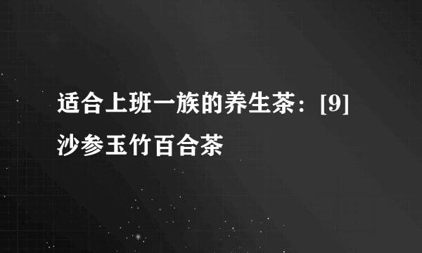 适合上班一族的养生茶：[9]沙参玉竹百合茶