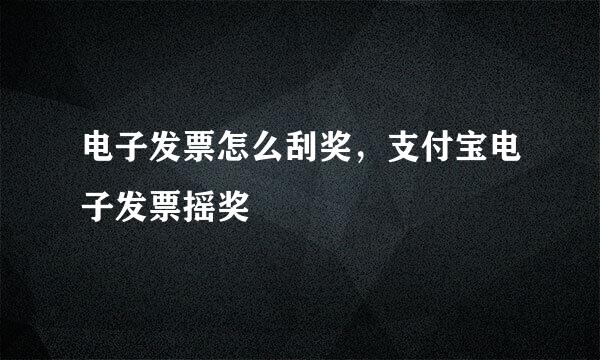 电子发票怎么刮奖，支付宝电子发票摇奖