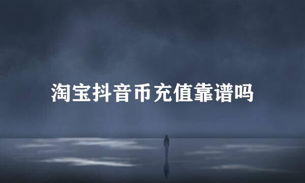 淘宝抖音币充值靠谱吗