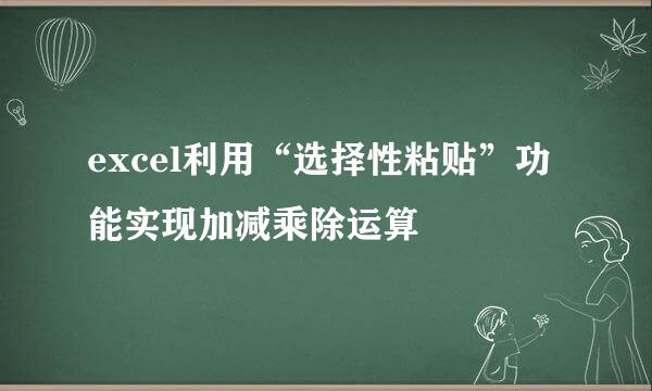 excel利用“选择性粘贴”功能实现加减乘除运算