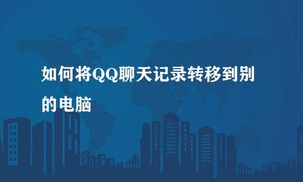 如何将QQ聊天记录转移到别的电脑