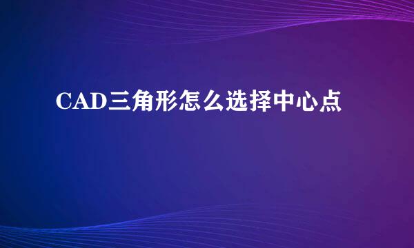 CAD三角形怎么选择中心点