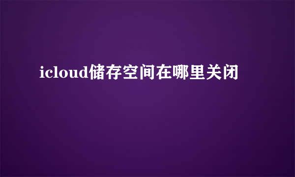 icloud储存空间在哪里关闭