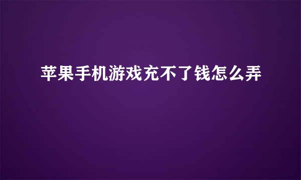 苹果手机游戏充不了钱怎么弄