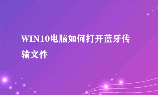 WIN10电脑如何打开蓝牙传输文件