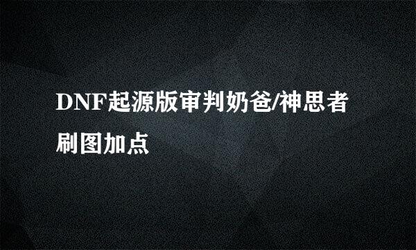 DNF起源版审判奶爸/神思者刷图加点