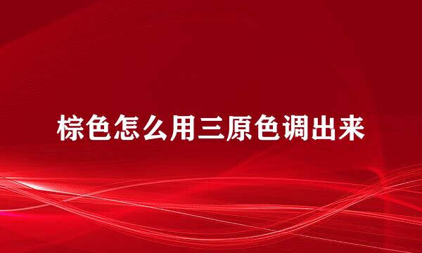 棕色怎么用三原色调出来