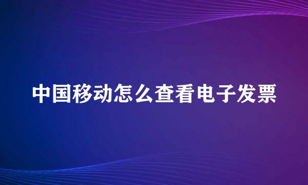 中国移动怎么查看电子发票