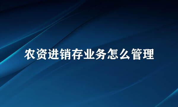 农资进销存业务怎么管理