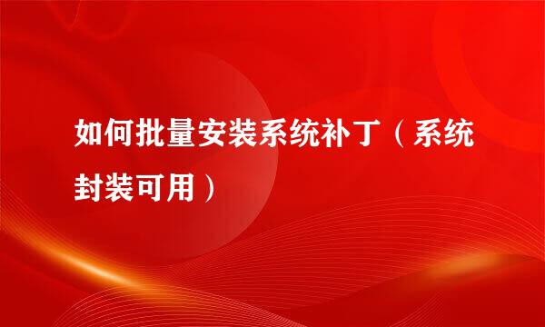 如何批量安装系统补丁（系统封装可用）