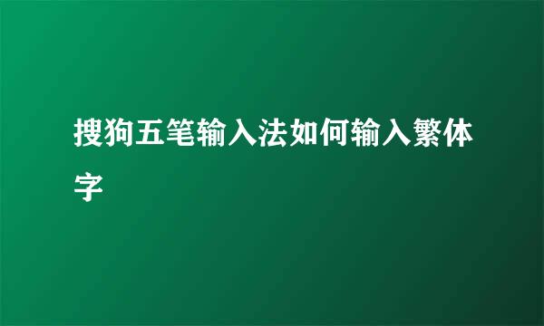 搜狗五笔输入法如何输入繁体字