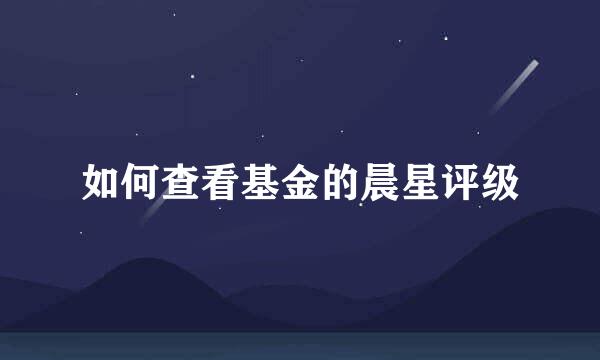 如何查看基金的晨星评级