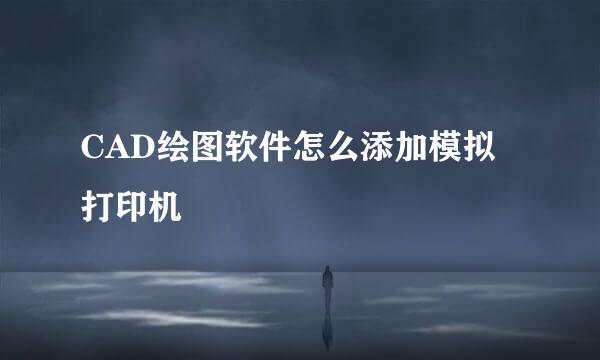CAD绘图软件怎么添加模拟打印机