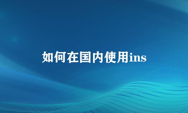 如何在国内使用ins