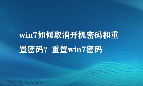 win7如何取消开机密码和重置密码？重置win7密码