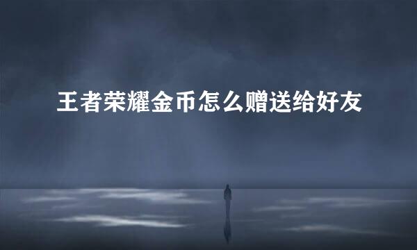 王者荣耀金币怎么赠送给好友
