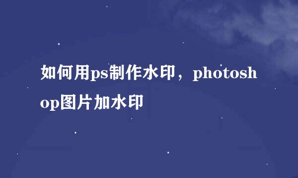 如何用ps制作水印，photoshop图片加水印
