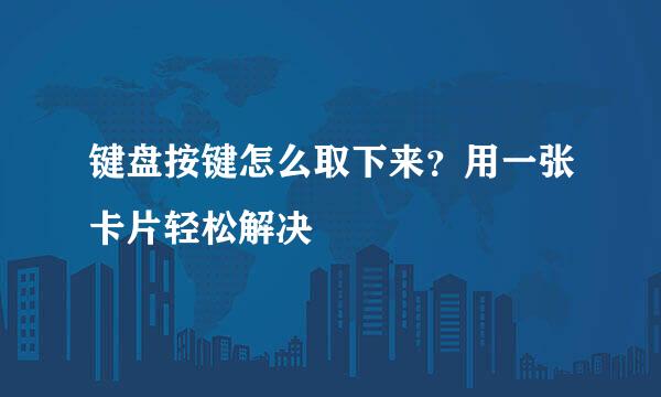 键盘按键怎么取下来？用一张卡片轻松解决