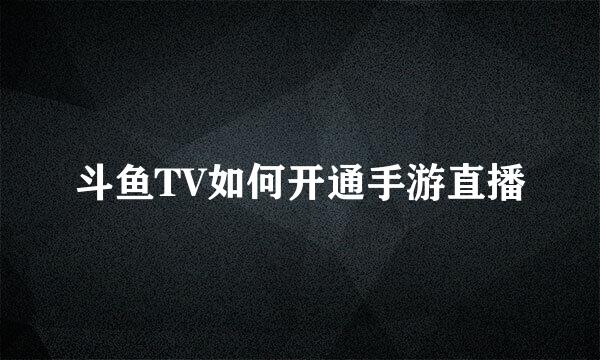 斗鱼TV如何开通手游直播