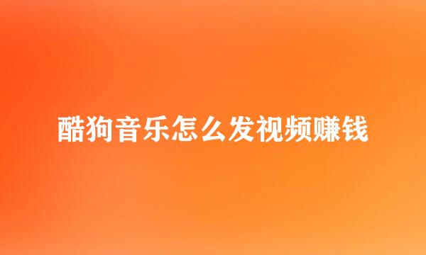 酷狗音乐怎么发视频赚钱