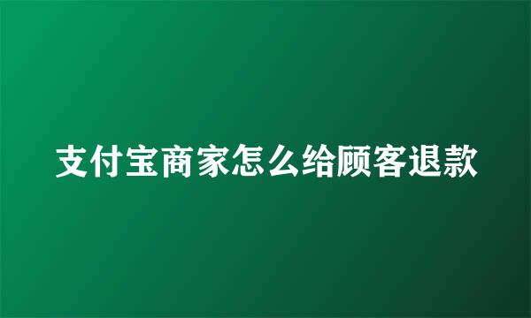 支付宝商家怎么给顾客退款