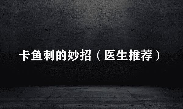 卡鱼刺的妙招（医生推荐）