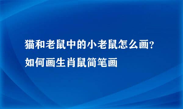 猫和老鼠中的小老鼠怎么画？如何画生肖鼠简笔画