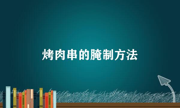 烤肉串的腌制方法