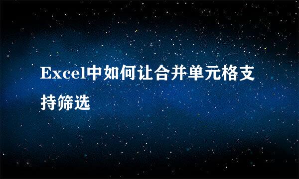 Excel中如何让合并单元格支持筛选
