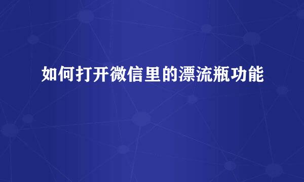 如何打开微信里的漂流瓶功能