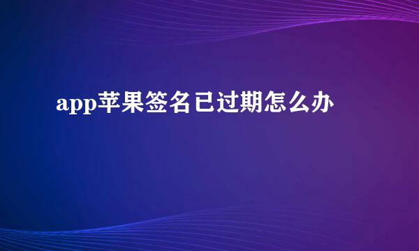 app苹果签名已过期怎么办