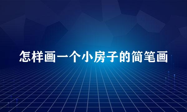 怎样画一个小房子的简笔画