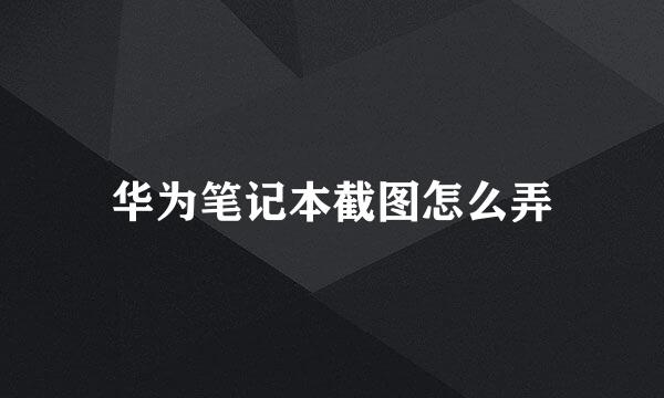 华为笔记本截图怎么弄