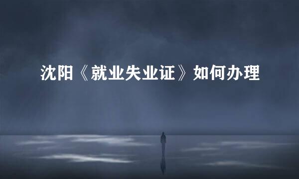 沈阳《就业失业证》如何办理
