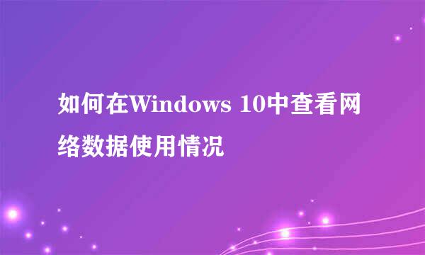 如何在Windows 10中查看网络数据使用情况