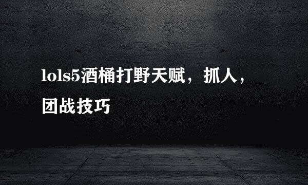 lols5酒桶打野天赋，抓人，团战技巧