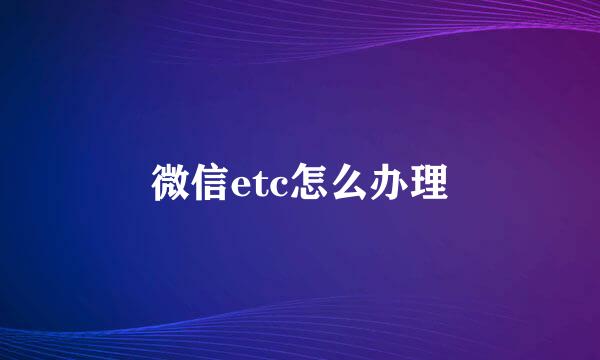 微信etc怎么办理