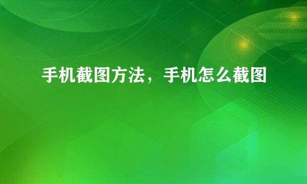 手机截图方法，手机怎么截图