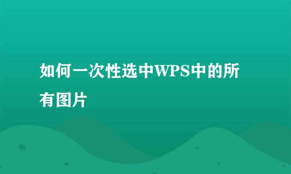 如何一次性选中WPS中的所有图片