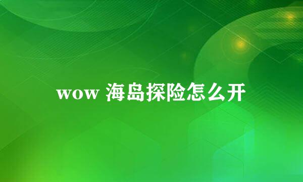 wow 海岛探险怎么开