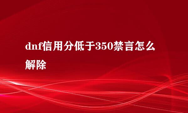 dnf信用分低于350禁言怎么解除
