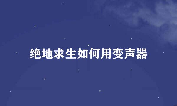 绝地求生如何用变声器