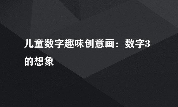 儿童数字趣味创意画：数字3的想象
