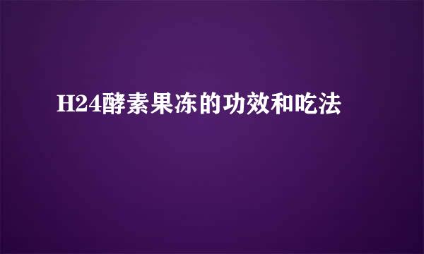 H24酵素果冻的功效和吃法