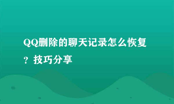 QQ删除的聊天记录怎么恢复？技巧分享