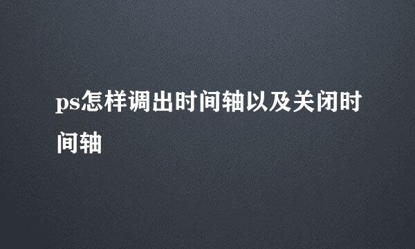 ps怎样调出时间轴以及关闭时间轴