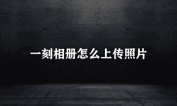 一刻相册怎么上传照片