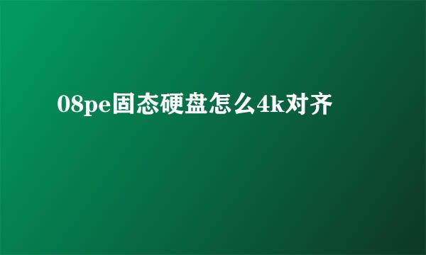08pe固态硬盘怎么4k对齐